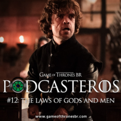 Podcasteros #12: Episódio 4.06, "The Laws of Gods and Men"
