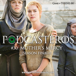 Podcasteros #30: Episódio 5.10 “Mother’s Mercy”;