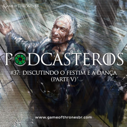 Podcasteros #37: “Discutindo o Festim e a Dança (parte V)