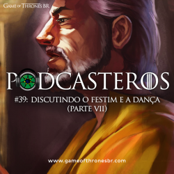 Podcasteros #39: “Discutindo o Festim e a Dança” (parte VII)