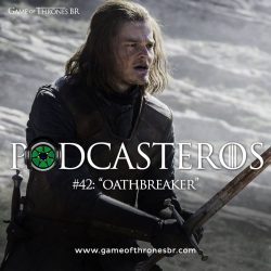 Podcasteros #42: Episódio 6.03 “Oathbreaker”