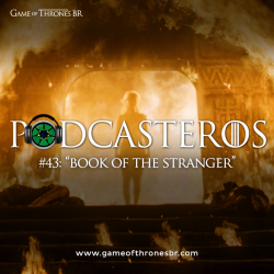 Podcasteros #43: Episódio 6.04 “Book of the Stranger”