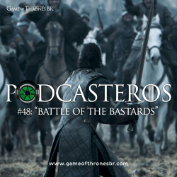 Podcasteros #48: Episódio 6.09 “Battle of the Bastards”