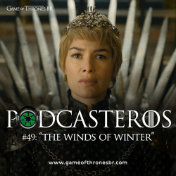 Podcasteros #49: Episódio 6.10 “The Winds of Winter”