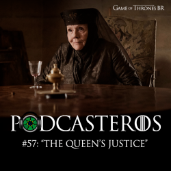 Podcasteros #57: Episódio 7.03 “The Queen’s Justice”