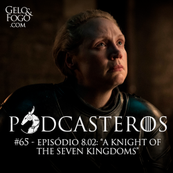 Podcasteros #65: Episódio 8.02; ‘A Knight of the Seven Kingdoms’