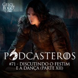 Podcasteros #71: Discutindo o Festim e a Dança (parte XII)